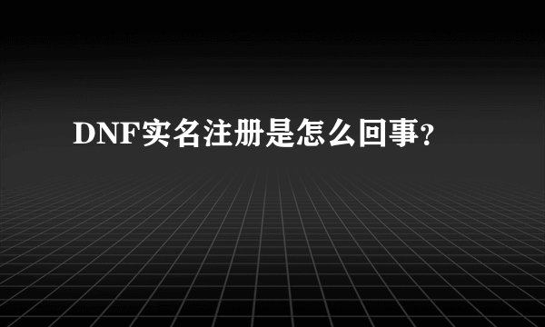 DNF实名注册是怎么回事？