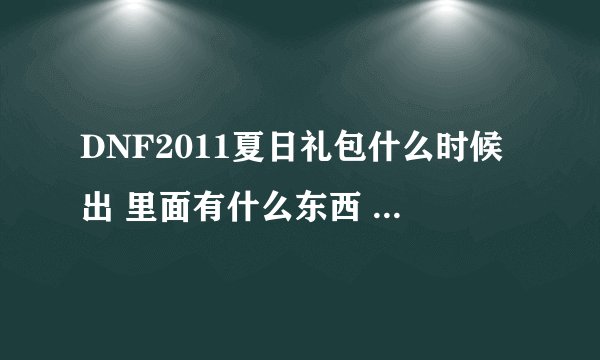 DNF2011夏日礼包什么时候出 里面有什么东西 还有价格