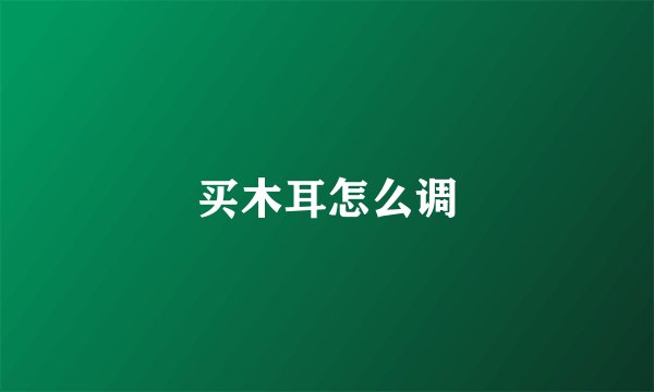 买木耳怎么调