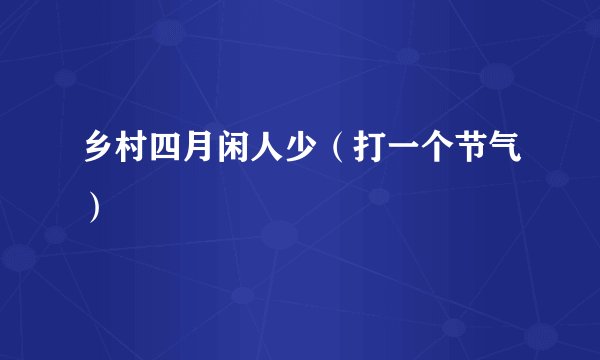 乡村四月闲人少（打一个节气）