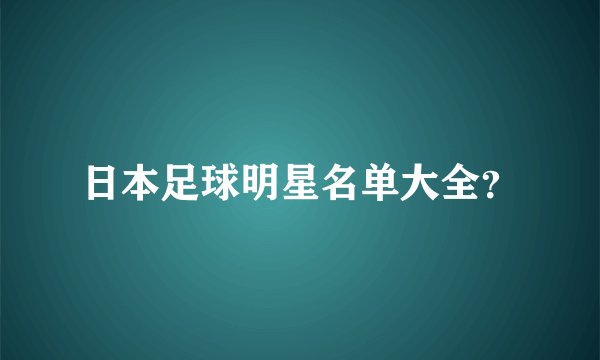 日本足球明星名单大全？