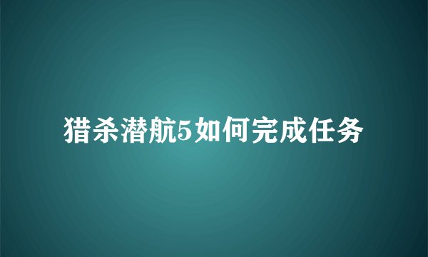 猎杀潜航5如何完成任务