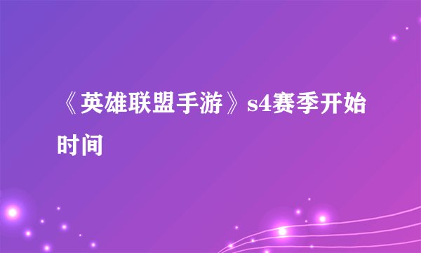 《英雄联盟手游》s4赛季开始时间