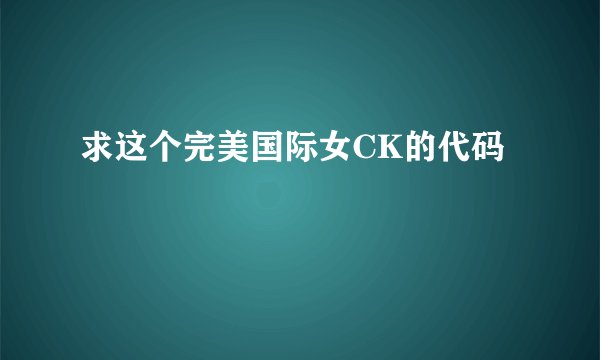 求这个完美国际女CK的代码