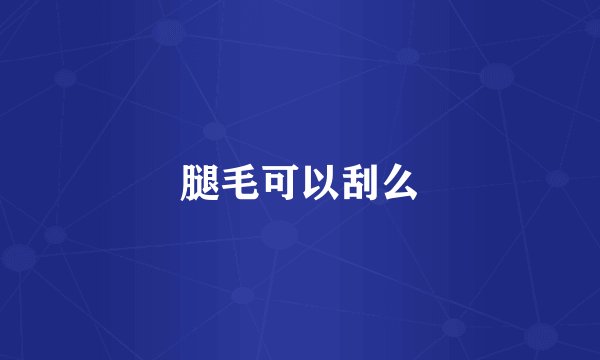 腿毛可以刮么