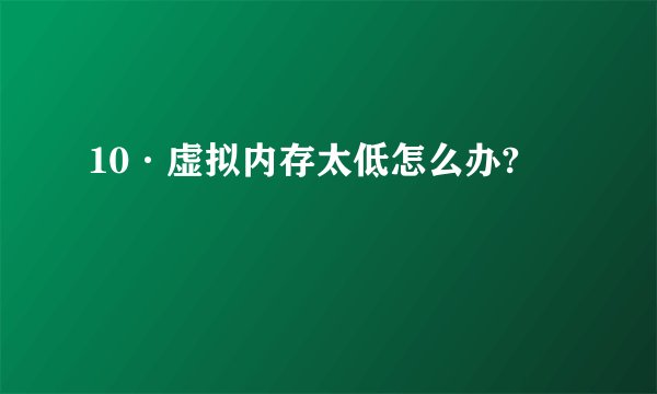 10·虚拟内存太低怎么办?