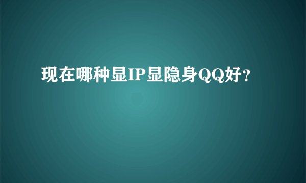 现在哪种显IP显隐身QQ好？