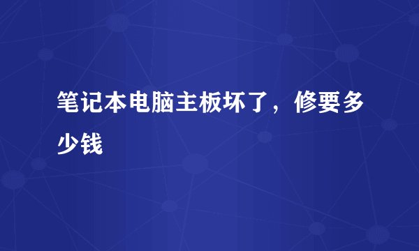笔记本电脑主板坏了，修要多少钱