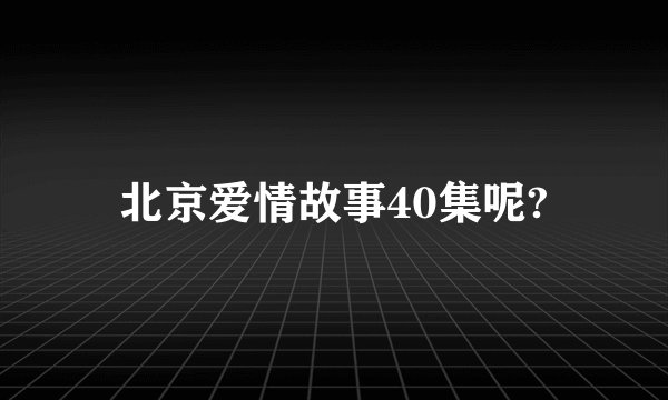北京爱情故事40集呢?