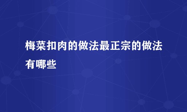 梅菜扣肉的做法最正宗的做法有哪些