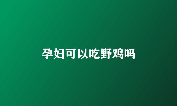 孕妇可以吃野鸡吗