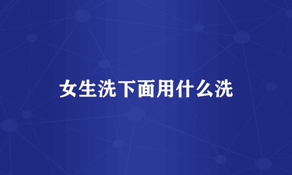 女生洗下面用什么洗