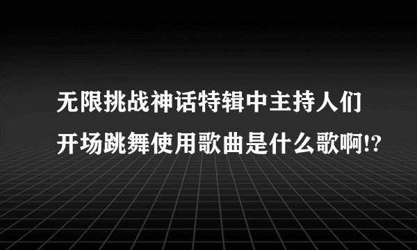 无限挑战神话特辑中主持人们开场跳舞使用歌曲是什么歌啊!?