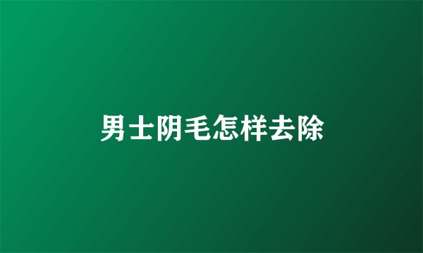 男士阴毛怎样去除