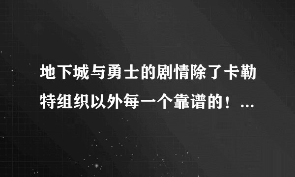 地下城与勇士的剧情除了卡勒特组织以外每一个靠谱的！都是为了糊弄现凑的！