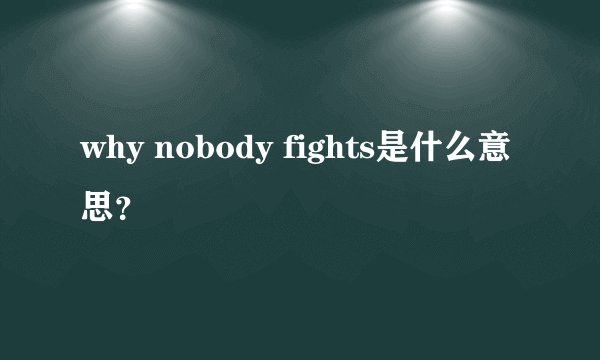 why nobody fights是什么意思?