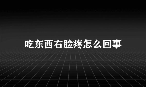 吃东西右脸疼怎么回事