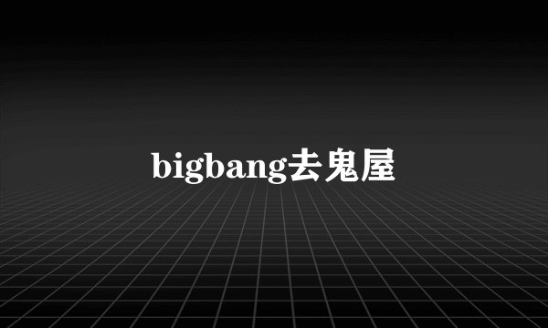 bigbang去鬼屋