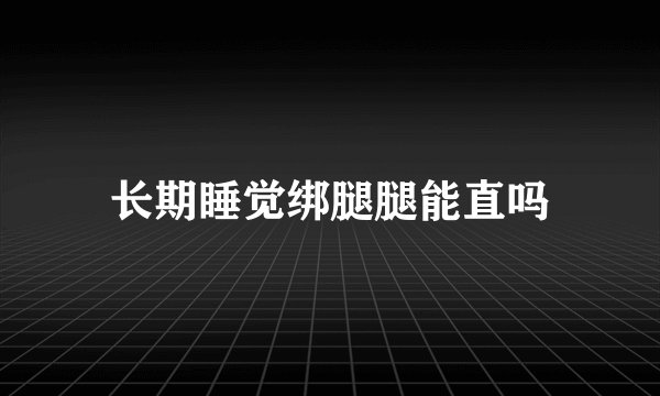 长期睡觉绑腿腿能直吗
