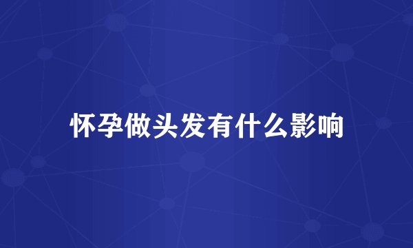 怀孕做头发有什么影响