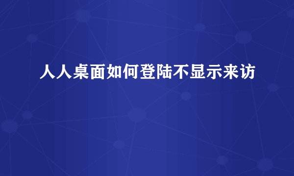 人人桌面如何登陆不显示来访