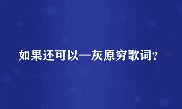 如果还可以—灰原穷歌词？