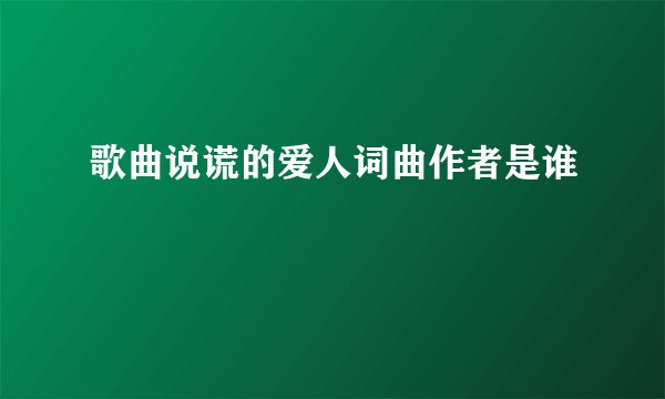 歌曲说谎的爱人词曲作者是谁