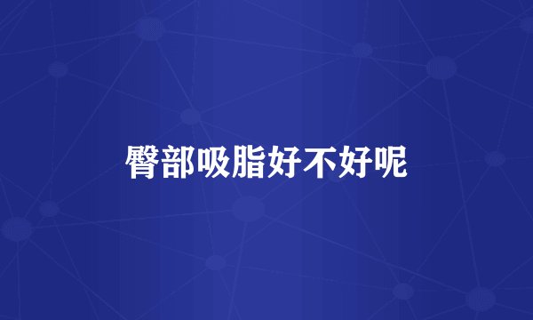 臀部吸脂好不好呢
