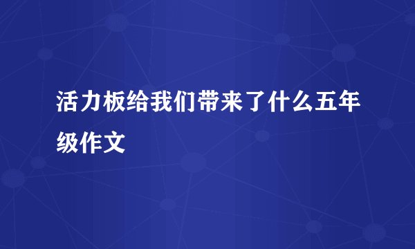 活力板给我们带来了什么五年级作文