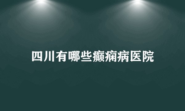 四川有哪些癫痫病医院