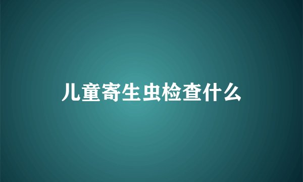 儿童寄生虫检查什么