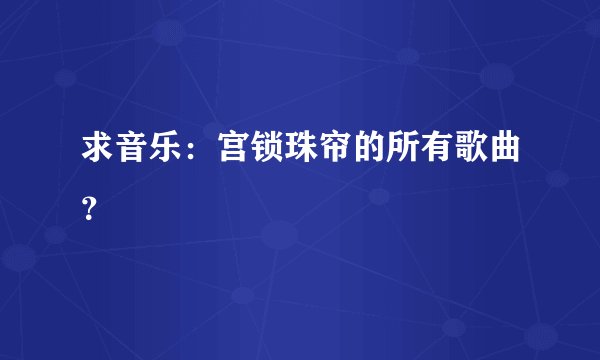 求音乐：宫锁珠帘的所有歌曲？