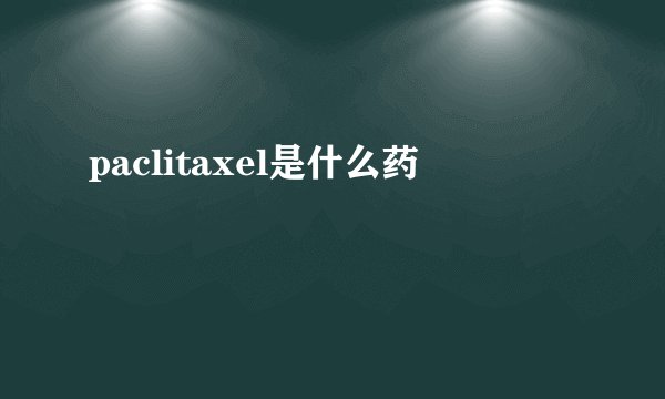 paclitaxel是什么药