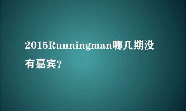 2015Runningman哪几期没有嘉宾?