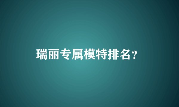 瑞丽专属模特排名？