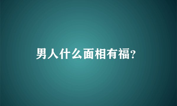 男人什么面相有福?