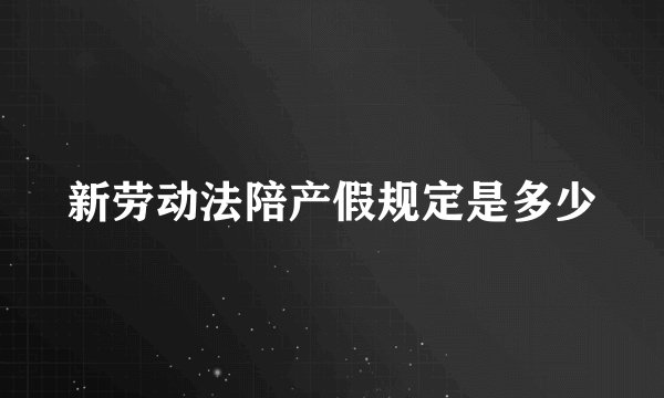新劳动法陪产假规定是多少