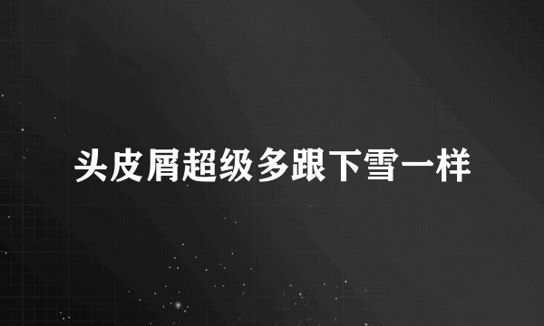 头皮屑超级多跟下雪一样