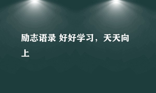 励志语录 好好学习，天天向上