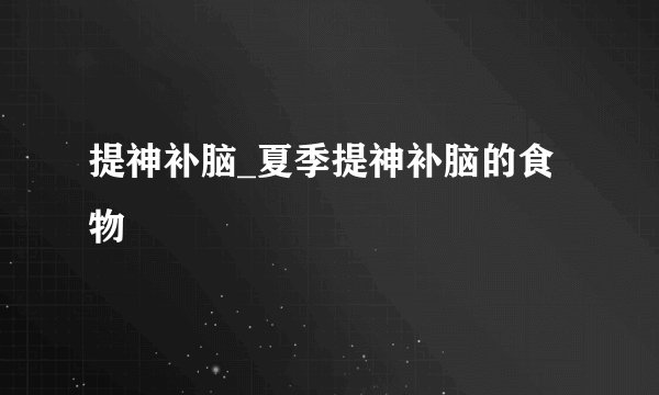 提神补脑_夏季提神补脑的食物