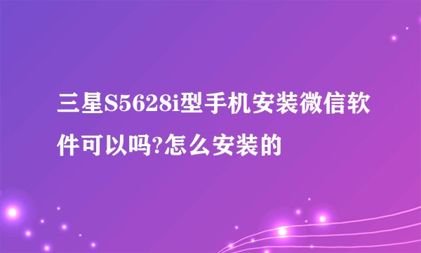 三星S5628i型手机安装微信软件可以吗?怎么安装的