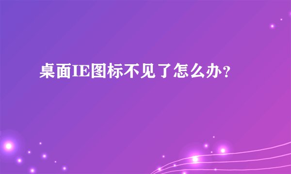 桌面IE图标不见了怎么办？