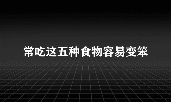 常吃这五种食物容易变笨
