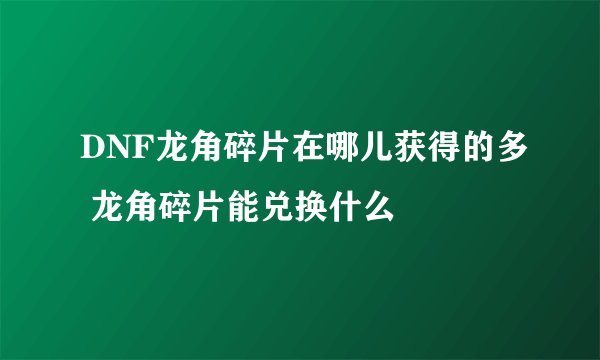 DNF龙角碎片在哪儿获得的多 龙角碎片能兑换什么