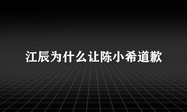 江辰为什么让陈小希道歉