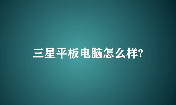 三星平板电脑怎么样?