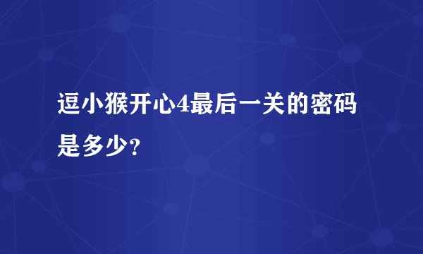逗小猴开心4最后一关的密码是多少？
