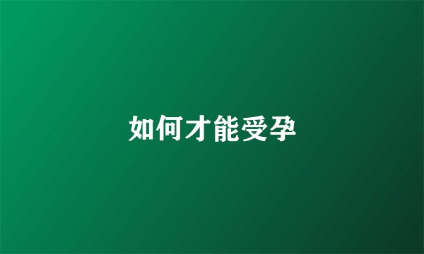 如何才能受孕