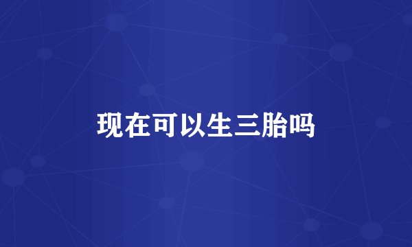 现在可以生三胎吗