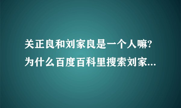 关正良和刘家良是一个人嘛?为什么百度百科里搜索刘家良和关正良是一个人呢？